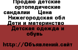 Продаю детские  ортопедические сандалии. › Цена ­ 1 500 - Нижегородская обл. Дети и материнство » Детская одежда и обувь   